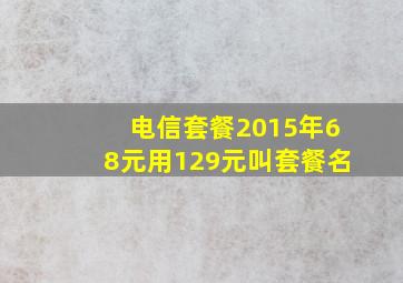 电信套餐2015年68元用129元叫套餐名