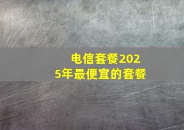 电信套餐2025年最便宜的套餐