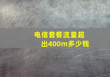 电信套餐流量超出400m多少钱