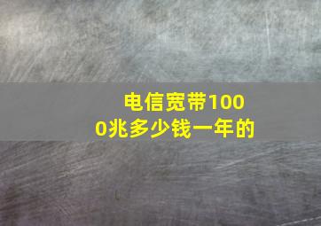 电信宽带1000兆多少钱一年的