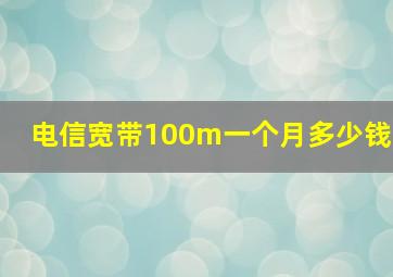 电信宽带100m一个月多少钱