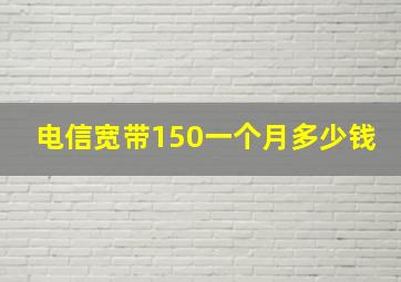 电信宽带150一个月多少钱