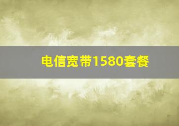 电信宽带1580套餐