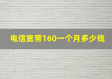 电信宽带160一个月多少钱