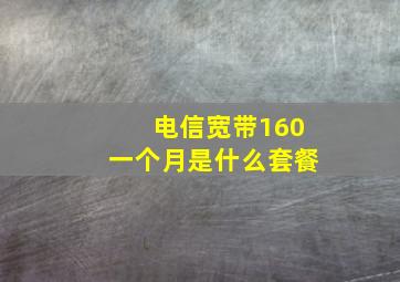 电信宽带160一个月是什么套餐