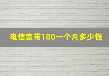 电信宽带180一个月多少钱