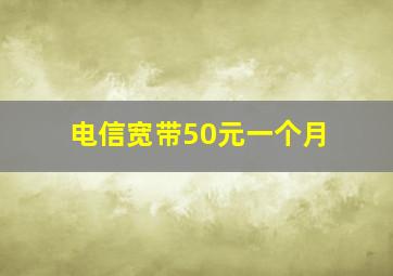 电信宽带50元一个月