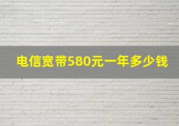 电信宽带580元一年多少钱