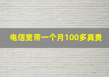 电信宽带一个月100多真贵