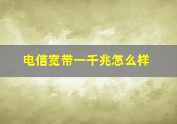 电信宽带一千兆怎么样