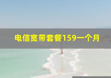 电信宽带套餐159一个月