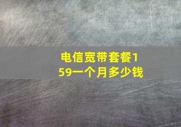 电信宽带套餐159一个月多少钱