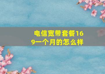 电信宽带套餐169一个月的怎么样