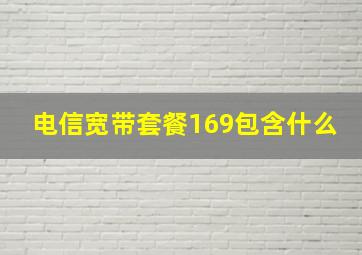 电信宽带套餐169包含什么