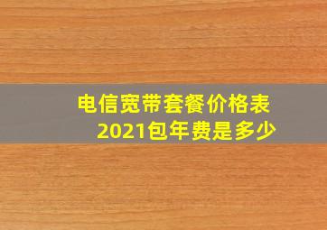 电信宽带套餐价格表2021包年费是多少