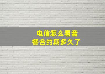 电信怎么看套餐合约期多久了