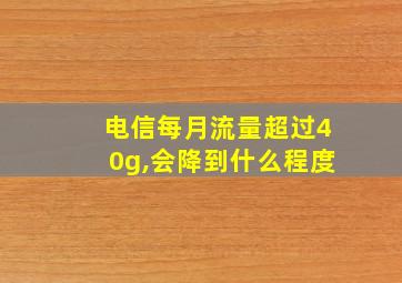 电信每月流量超过40g,会降到什么程度