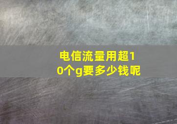 电信流量用超10个g要多少钱呢