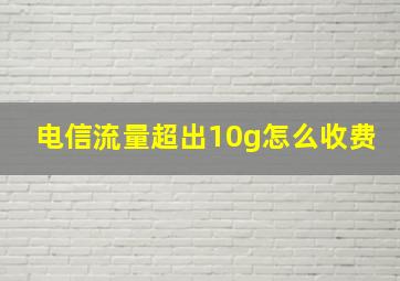 电信流量超出10g怎么收费