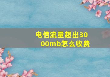 电信流量超出3000mb怎么收费