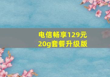 电信畅享129元20g套餐升级版