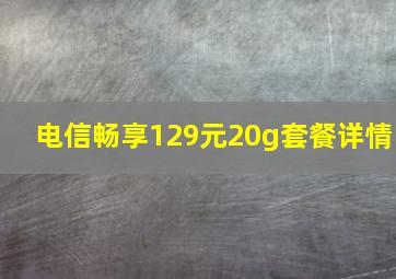 电信畅享129元20g套餐详情