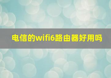 电信的wifi6路由器好用吗