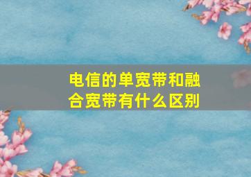 电信的单宽带和融合宽带有什么区别