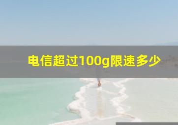 电信超过100g限速多少