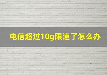 电信超过10g限速了怎么办