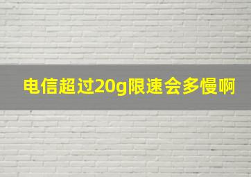 电信超过20g限速会多慢啊