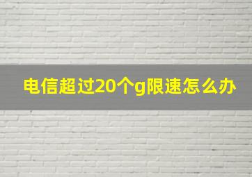 电信超过20个g限速怎么办