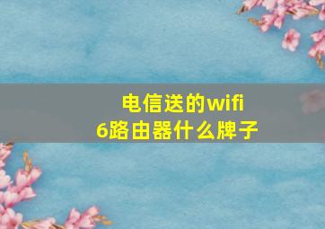 电信送的wifi6路由器什么牌子