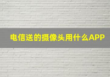 电信送的摄像头用什么APP