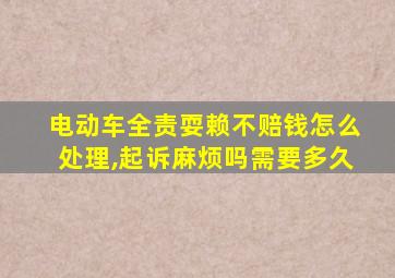 电动车全责耍赖不赔钱怎么处理,起诉麻烦吗需要多久