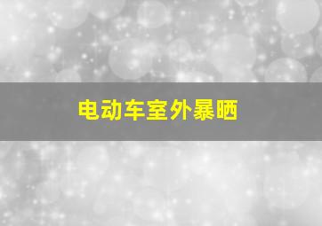 电动车室外暴晒