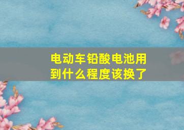 电动车铅酸电池用到什么程度该换了