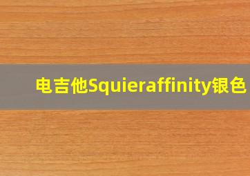 电吉他Squieraffinity银色