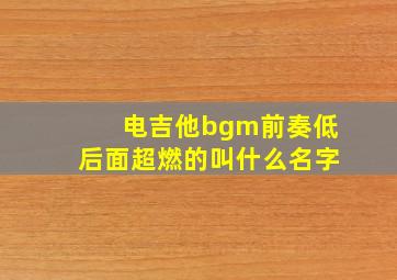 电吉他bgm前奏低后面超燃的叫什么名字