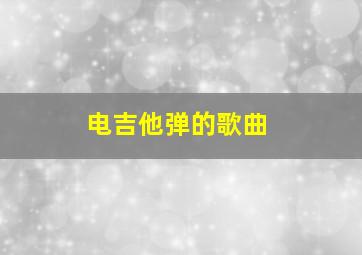 电吉他弹的歌曲