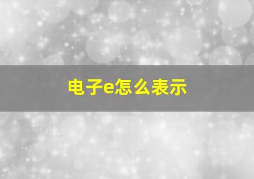 电子e怎么表示