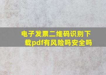 电子发票二维码识别下载pdf有风险吗安全吗