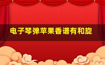 电子琴弹苹果香谱有和旋