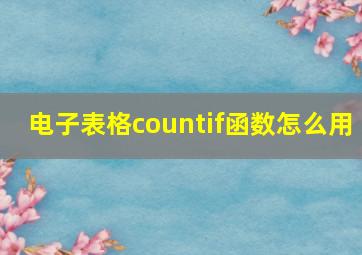 电子表格countif函数怎么用