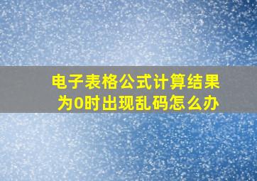 电子表格公式计算结果为0时出现乱码怎么办