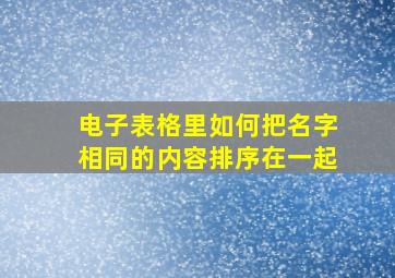 电子表格里如何把名字相同的内容排序在一起