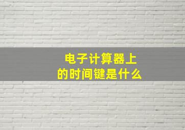 电子计算器上的时间键是什么