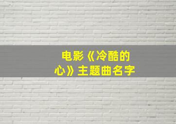 电影《冷酷的心》主题曲名字