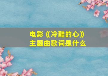 电影《冷酷的心》主题曲歌词是什么