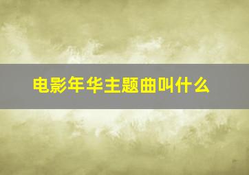 电影年华主题曲叫什么